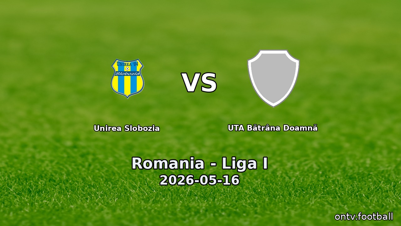Unirea Slobozia vs UTA Bătrâna Doamnă