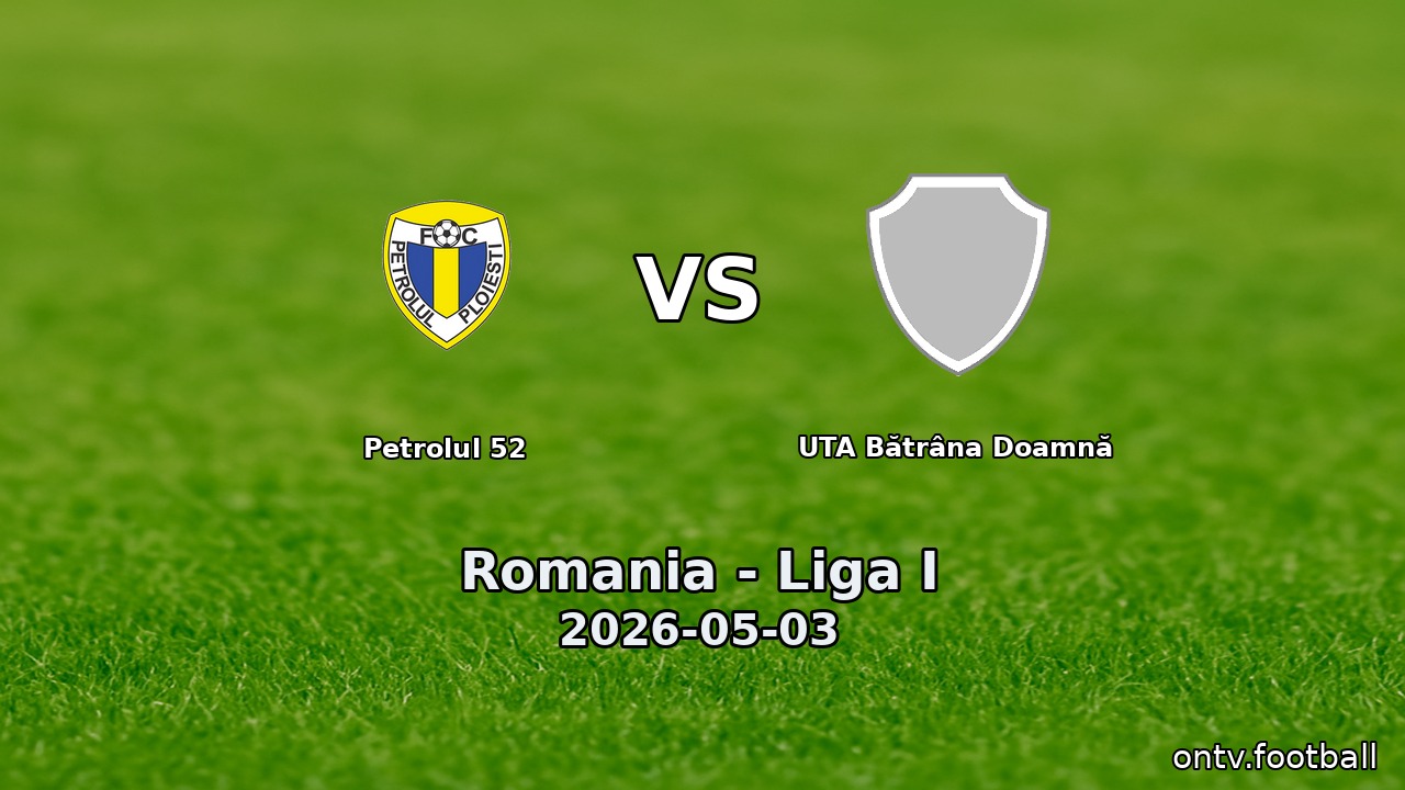 Petrolul 52 vs UTA Bătrâna Doamnă